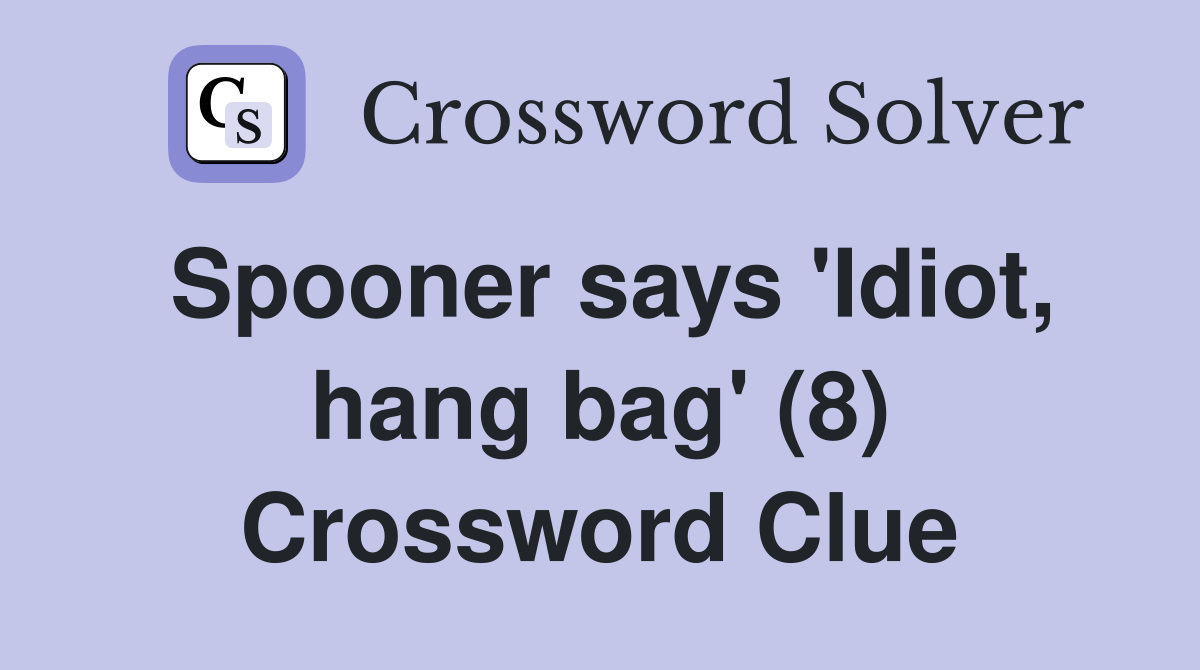 Spooner says 'Idiot, hang bag' (8) Crossword Clue Answers Crossword
